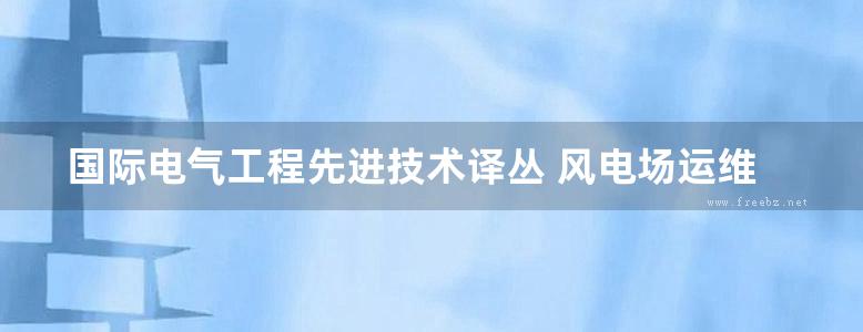 国际电气工程先进技术译丛 风电场运维与风力发电机维护及保养 （美）韦恩·基尔柯林斯（WayneKilcollins）著 (2016版)